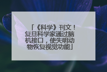 《科学》刊文！复旦科学家通过脑机接口，使失明动物恢复视觉功能
