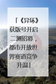 《异环》获版号开启二测招募，都市开放世界赛道竞争升温
