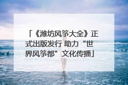 《潍坊风筝大全》正式出版发行 助力“世界风筝都”文化传播