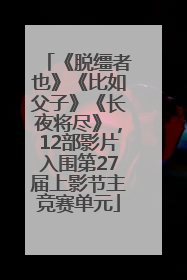 《脱缰者也》《比如父子》《长夜将尽》，12部影片入围第27届上影节主竞赛单元