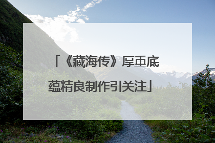 《藏海传》厚重底蕴精良制作引关注