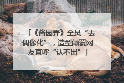 《酱园弄》全员“去偶像化”，造型颠覆网友直呼“认不出”