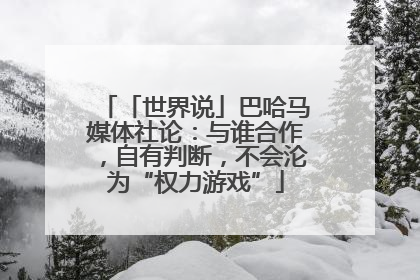 「世界说」巴哈马媒体社论：与谁合作，自有判断，不会沦为“权力游戏”
