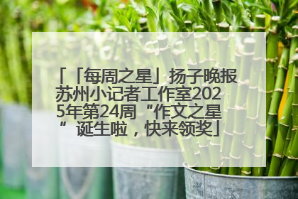 「每周之星」扬子晚报苏州小记者工作室2025年第24周“作文之星”诞生啦，快来领奖