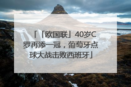 「欧国联」40岁C罗再添一冠，葡萄牙点球大战击败西班牙
