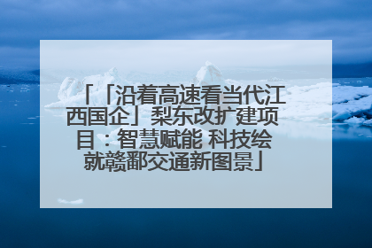 「沿着高速看当代江西国企」梨东改扩建项目：智慧赋能 科技绘就赣鄱交通新图景