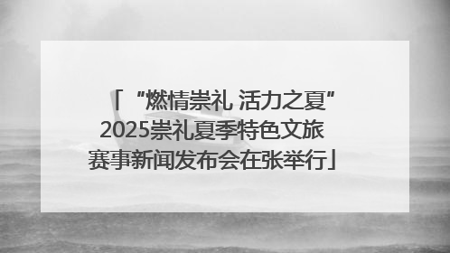 “燃情崇礼 活力之夏”2025崇礼夏季特色文旅赛事新闻发布会在张举行