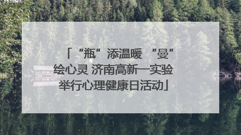 “瓶”添温暖 “曼”绘心灵 济南高新一实验举行心理健康日活动