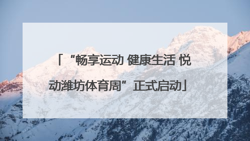 “畅享运动 健康生活 悦动潍坊体育周”正式启动