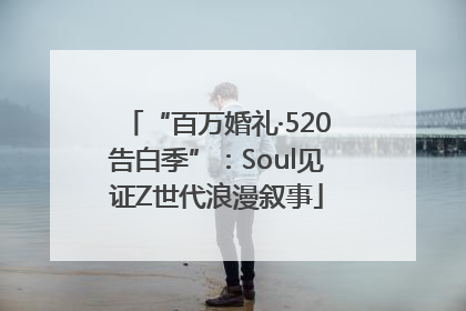 “百万婚礼·520告白季”：Soul见证Z世代浪漫叙事