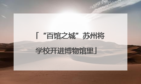 “百馆之城”苏州将学校开进博物馆里