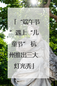 “端午节”遇上“儿童节” 杭州推出三大灯光秀
