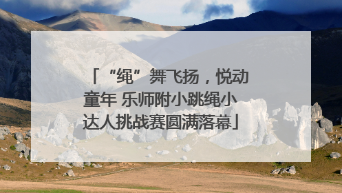 “绳”舞飞扬，悦动童年 乐师附小跳绳小达人挑战赛圆满落幕
