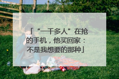 “一千多人”在抢的手机，他买回家：不是我想要的那种