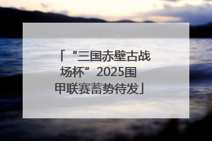 “三国赤壁古战场杯”2025围甲联赛蓄势待发