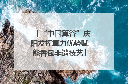 “中国算谷”庆阳发挥算力优势赋能香包非遗技艺