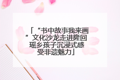 “书中故事我来画”文化沙龙走进隆回 瑶乡孩子沉浸式感受非遗魅力