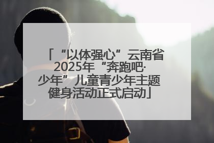 “以体强心”云南省2025年“奔跑吧·少年”儿童青少年主题健身活动正式启动