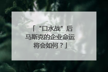 “口水战”后 马斯克的企业命运将会如何？