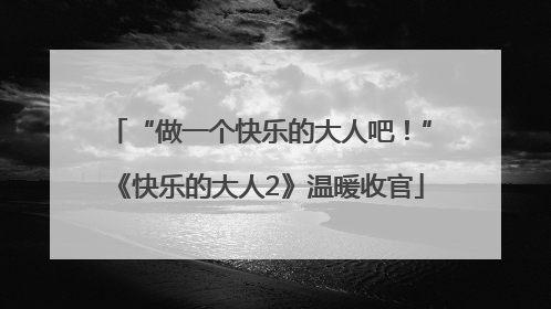 “做一个快乐的大人吧！”《快乐的大人2》温暖收官