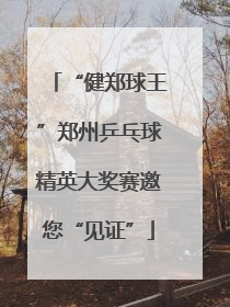“健郑球王”郑州乒乓球精英大奖赛邀您“见证”