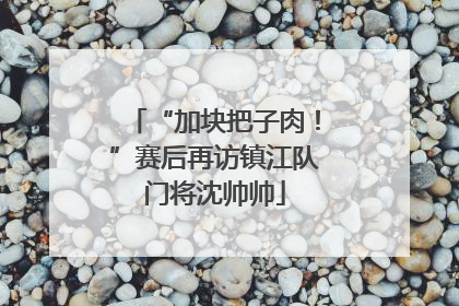 “加块把子肉！”赛后再访镇江队门将沈帅帅