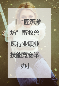 “匠筑潍坊”畜牧兽医行业职业技能竞赛举办