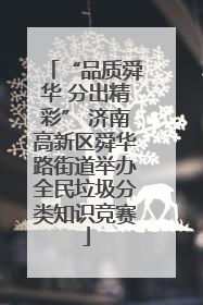 “品质舜华 分出精彩” 济南高新区舜华路街道举办全民垃圾分类知识竞赛