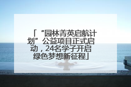 “园林菁英启航计划”公益项目正式启动，24名学子开启绿色梦想新征程
