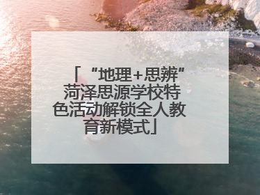 “地理+思辨” 菏泽思源学校特色活动解锁全人教育新模式