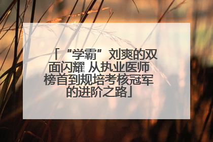 “学霸”刘爽的双面闪耀 从执业医师榜首到规培考核冠军的进阶之路