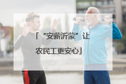 “安薪沂蒙”让农民工更安心