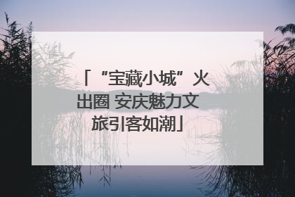 “宝藏小城”火出圈 安庆魅力文旅引客如潮