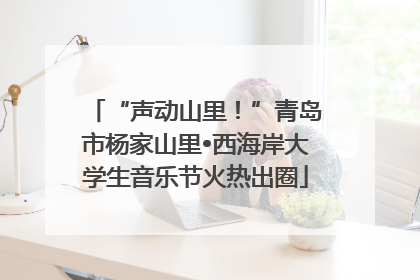 “声动山里！”青岛市杨家山里•西海岸大学生音乐节火热出圈