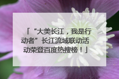 “大美长江，我是行动者”长江流域联动活动荣登百度热搜榜！