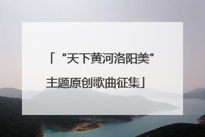 “天下黄河洛阳美”主题原创歌曲征集