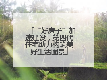 “好房子”加速建设，第四代住宅助力构筑美好生活图景