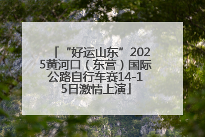 “好运山东”2025黄河口（东营）国际公路自行车赛14-15日激情上演