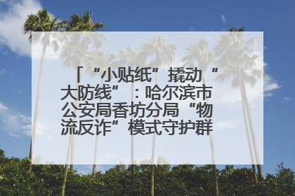 “小贴纸”撬动“大防线”：哈尔滨市公安局香坊分局“物流反诈”模式守护群众“钱袋子”