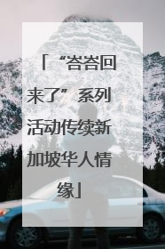 “峇峇回来了”系列活动传续新加坡华人情缘