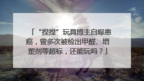 “捏捏”玩具博主自曝患癌，曾多次被检出甲醛、增塑剂等超标，还能玩吗？