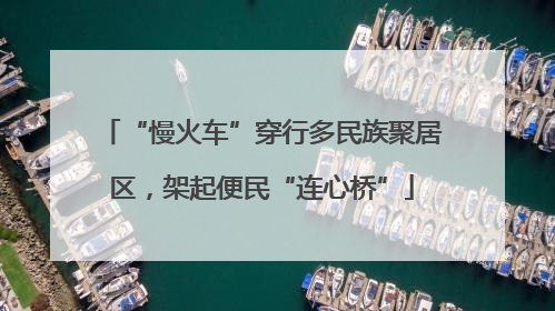 “慢火车”穿行多民族聚居区，架起便民“连心桥”