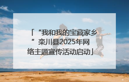 “我和我的宝藏家乡”栾川县2025年网络主题宣传活动启动