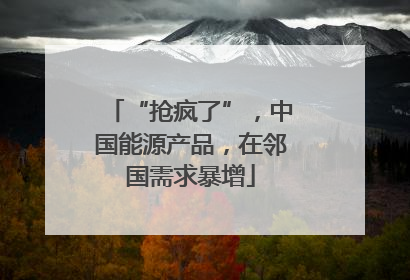 “抢疯了”，中国能源产品，在邻国需求暴增