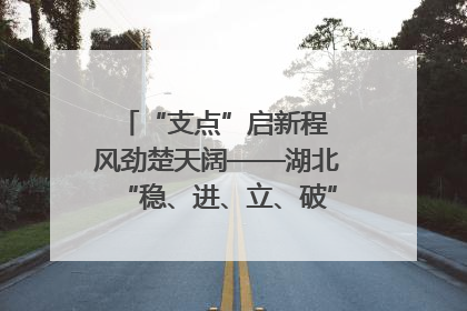 “支点”启新程 风劲楚天阔——湖北“稳、进、立、破”谱写“荆”彩篇章
