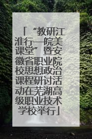 “教研江淮行—皖美课堂”暨安徽省职业院校思想政治课程研讨活动在芜湖高级职业技术学校举行