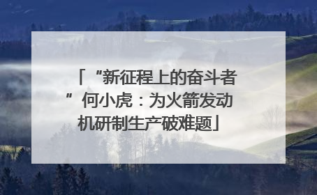“新征程上的奋斗者”何小虎：为火箭发动机研制生产破难题