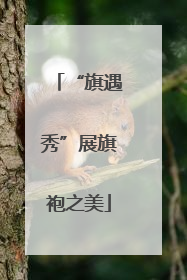 “旗遇秀”展旗袍之美