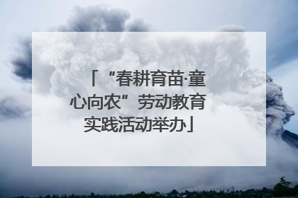 “春耕育苗·童心向农”劳动教育实践活动举办