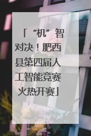 “机”智对决！肥西县第四届人工智能竞赛火热开赛